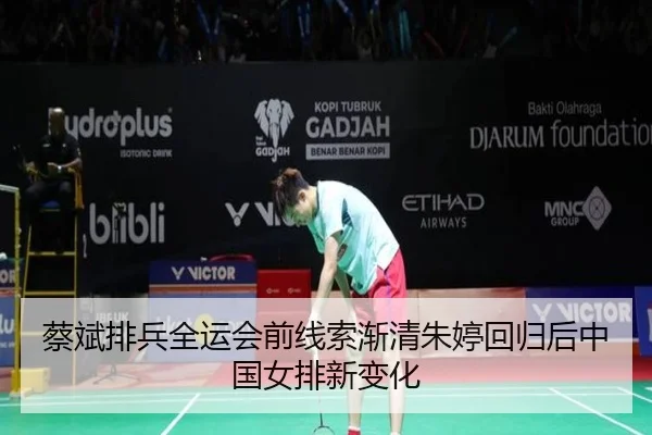 蔡斌排兵全运会前线索渐清朱婷回归后中国女排新变化